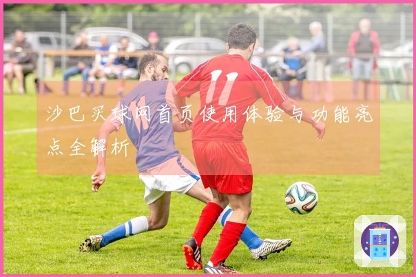 沙巴买球网首页使用体验与功能亮点全解析