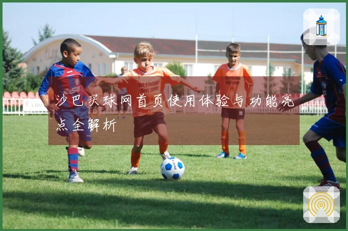 沙巴买球网首页使用体验与功能亮点全解析