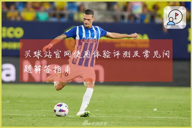 买球站官网使用体验评测及常见问题解答指南