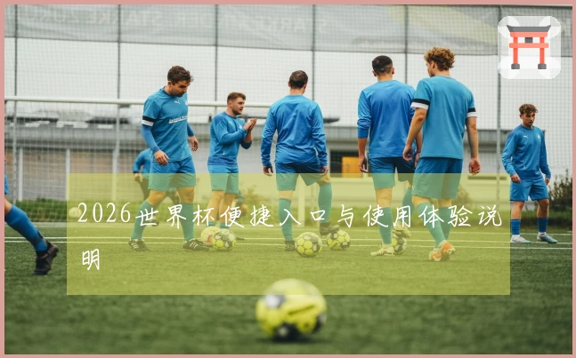 2026世界杯便捷入口与使用体验说明