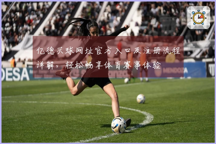 亿德买球网址官方入口及注册流程详解，轻松畅享体育赛事体验