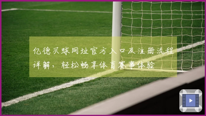 亿德买球网址官方入口及注册流程详解，轻松畅享体育赛事体验