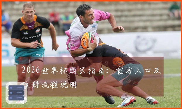 2026世界杯购买指南：官方入口及注册流程说明