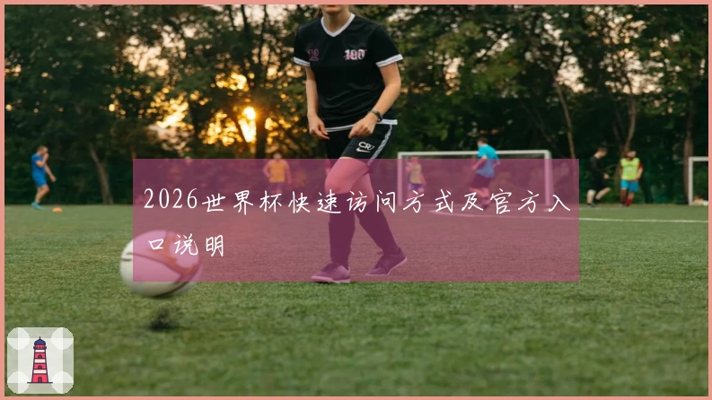 2026世界杯快速访问方式及官方入口说明