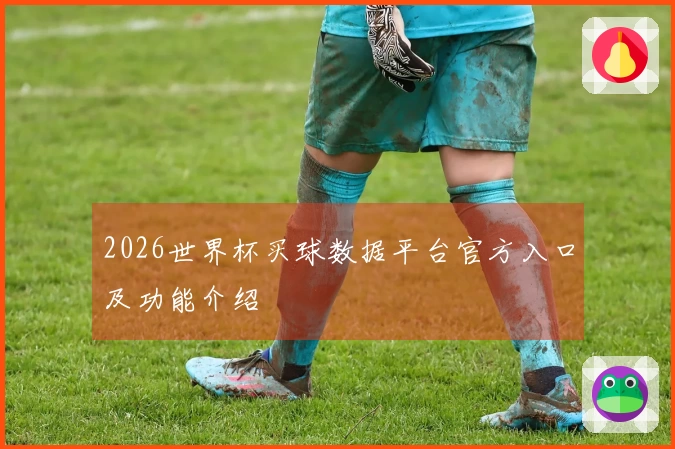 2026世界杯买球数据平台官方入口及功能介绍