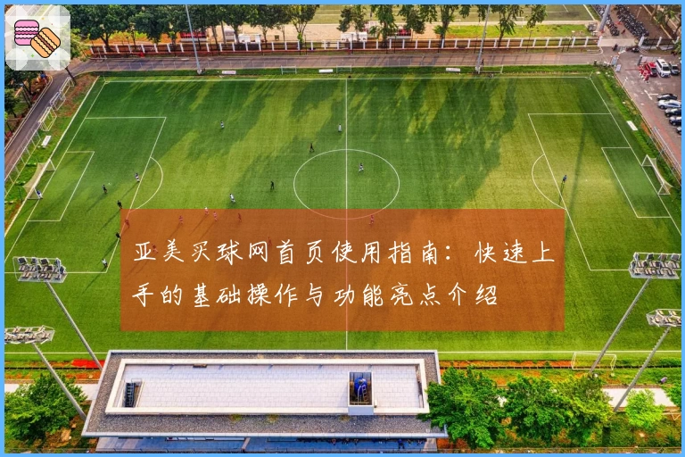 亚美买球网首页使用指南：快速上手的基础操作与功能亮点介绍