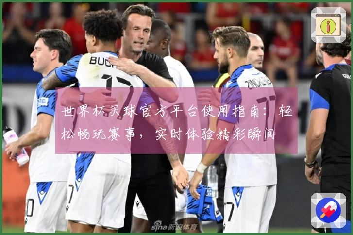 世界杯买球官方平台使用指南：轻松畅玩赛事，实时体验精彩瞬间