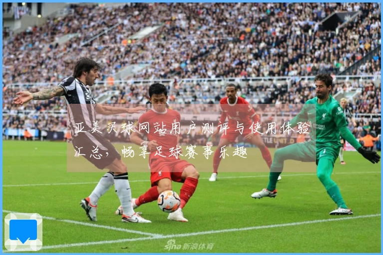 亚美买球网站用户测评与使用体验汇总，畅享足球赛事乐趣