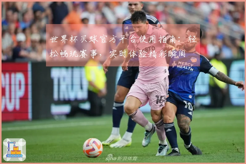 世界杯买球官方平台使用指南：轻松畅玩赛事，实时体验精彩瞬间