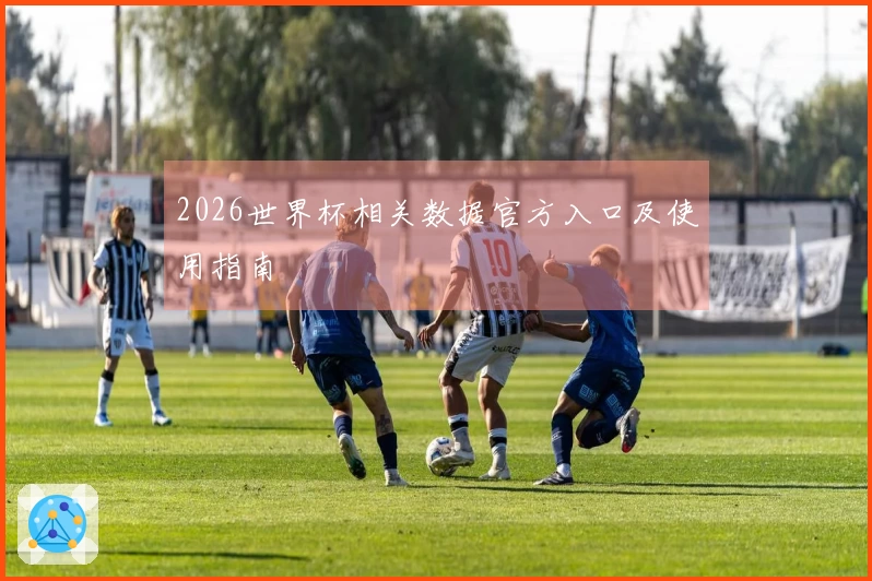 2026世界杯相关数据官方入口及使用指南