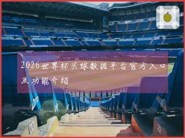 2026世界杯买球数据平台官方入口及功能介绍