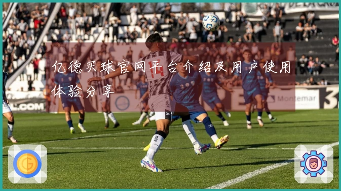 亿德买球官网平台介绍及用户使用体验分享