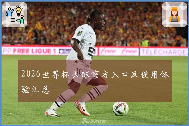 2026世界杯买球官方入口及使用体验汇总